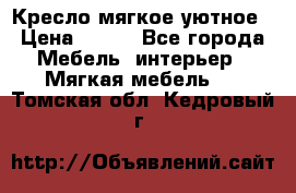 Кресло мягкое уютное › Цена ­ 790 - Все города Мебель, интерьер » Мягкая мебель   . Томская обл.,Кедровый г.